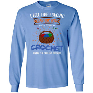 I Feel Like I Should Clean The House So Im Going To Crochet Until The Feeling Passes ShirtG240 Gildan LS Ultra Cotton T-Shirt