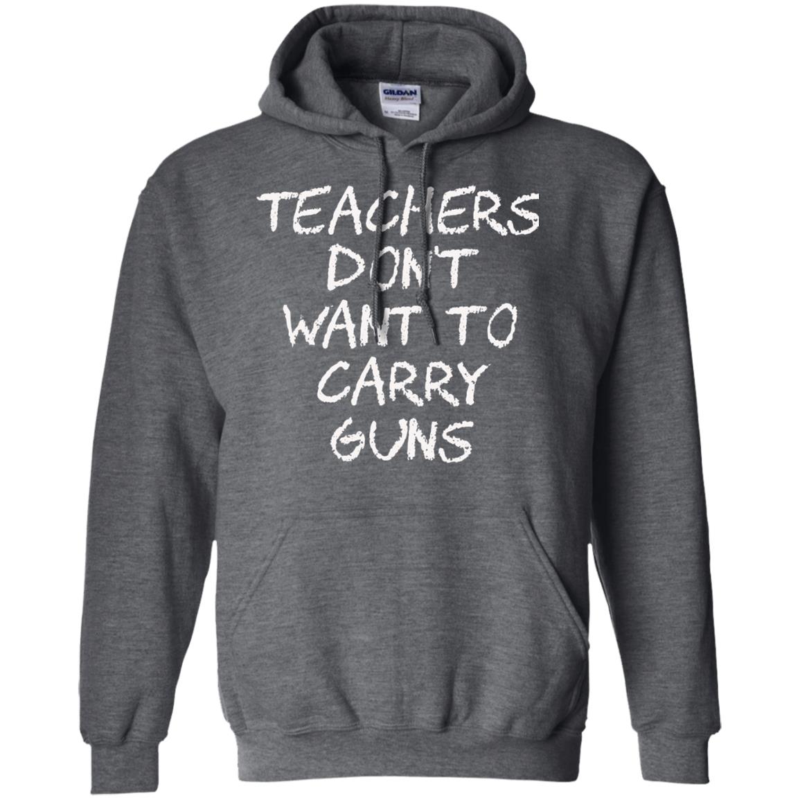 Teachers Don_t Want To Carry Guns Gun Control T-shirt Dark Heather