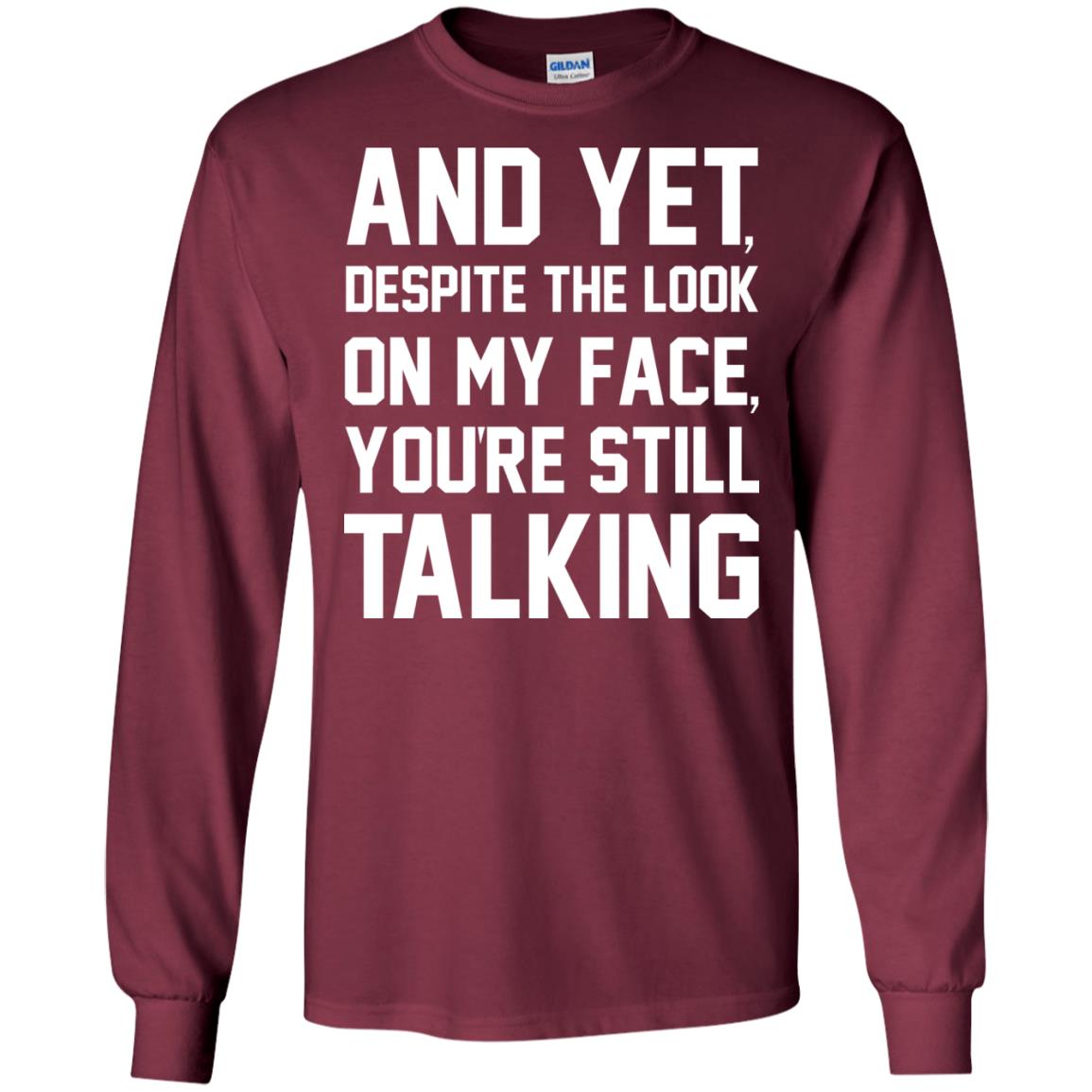 And Yet Despite The Look On My Face You're Still Talking T-shirt Maroon
