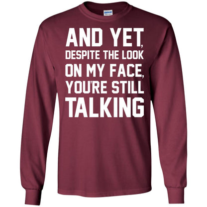 And Yet Despite The Look On My Face You're Still Talking T-shirt Maroon