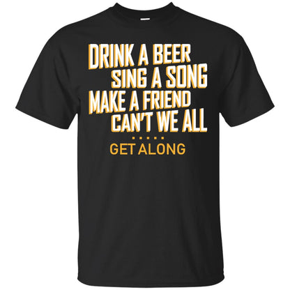 Drink A Beer Sing A Song Make A Friend Can't We All Get Along Shirt Black
