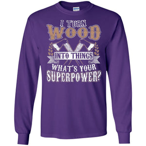 Woodworker T-shirt I Turn Wood Into Things What_s Your Superpower