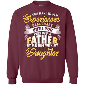 You Have Never Experiences Real Crazy Until You Piss Off A Father By Messing With My DaughterG180 Gildan Crewneck Pullover Sweatshirt 8 oz.