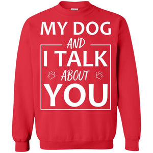 My Dog And I Talk About You ShirtG180 Gildan Crewneck Pullover Sweatshirt 8 oz.