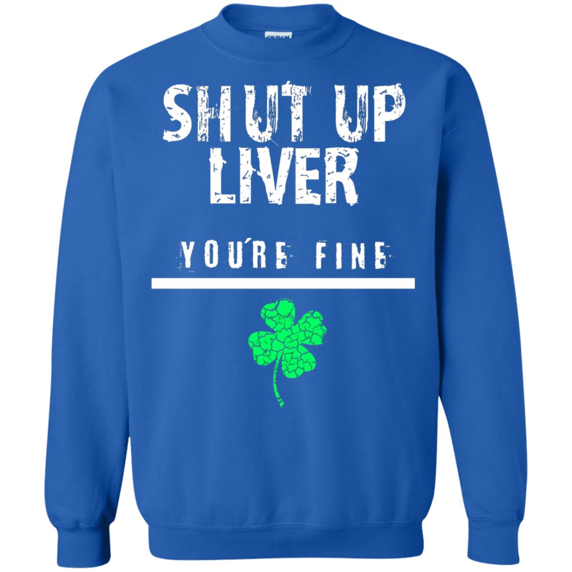 Shut Up Liver You_re Fine St. Patrick_s Day T-shirt Royal