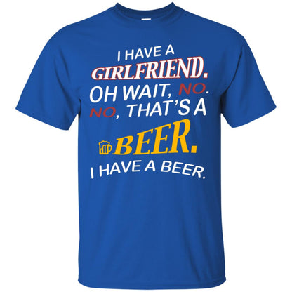 I Have A Girlfriend Oh Wait No It's A Beer I Have A Beer Funny Drinking Lovers Shirt Royal