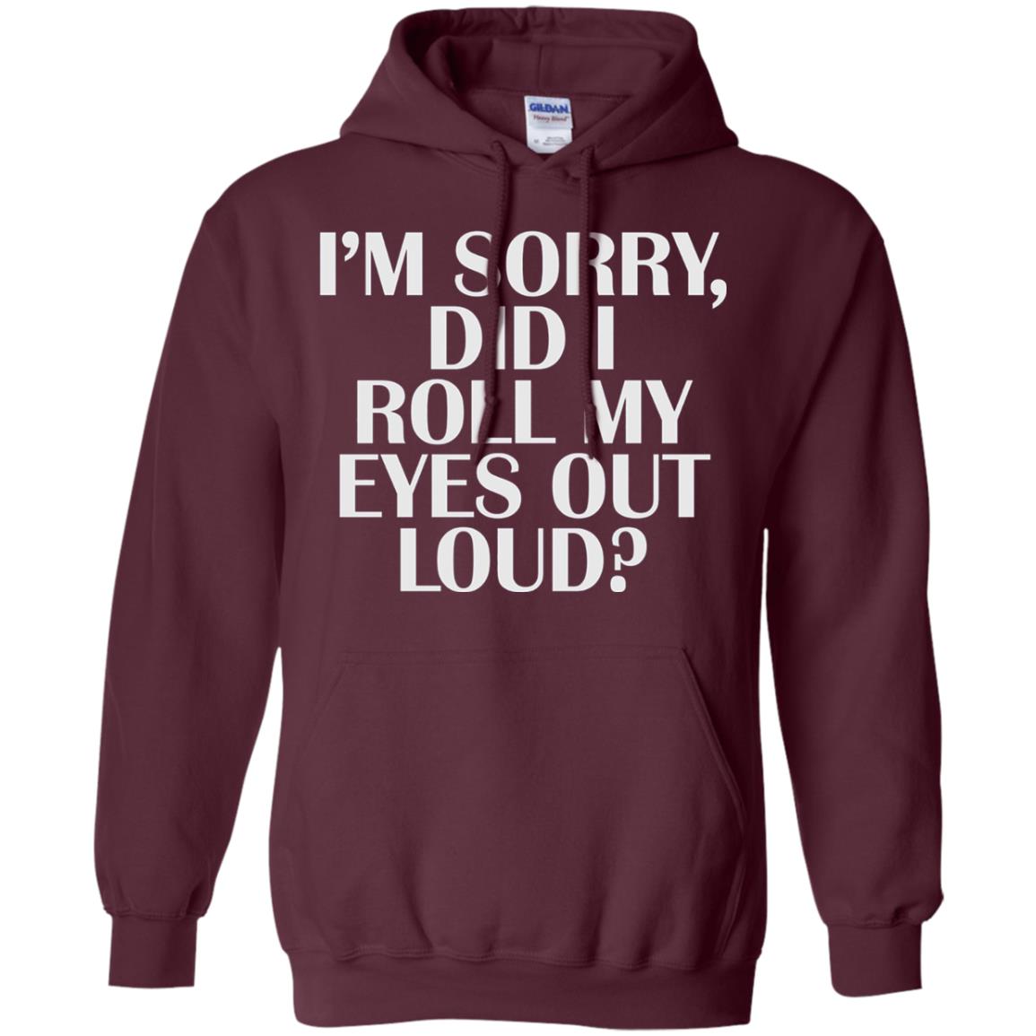 I_m Sorry Did I Roll My Eyes Out Loud T-shirt Maroon