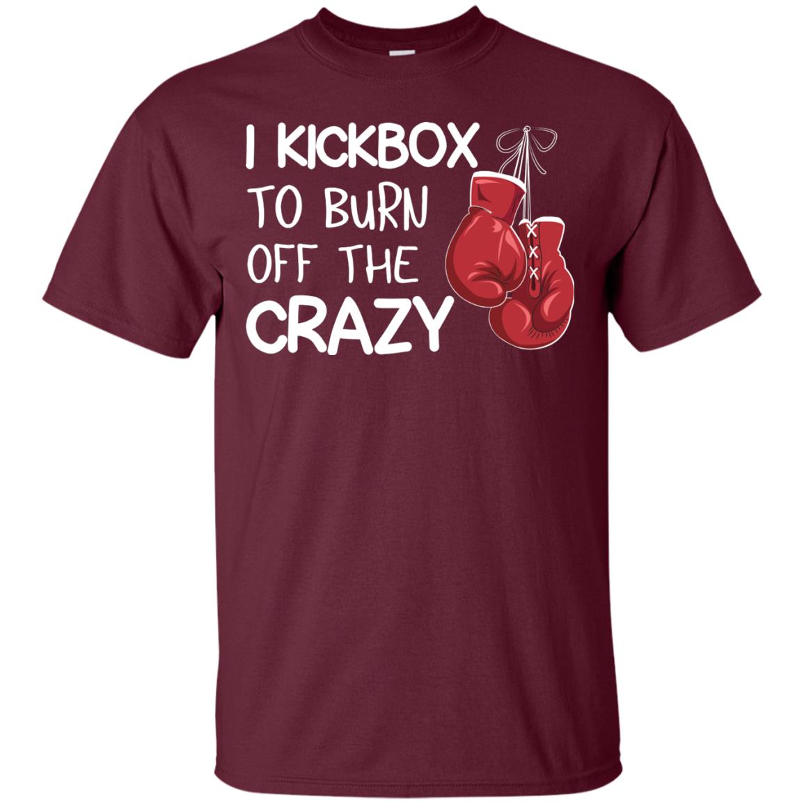 I Kickbox To Burn Off The Carzy Boxing Lover Shirt Maroon