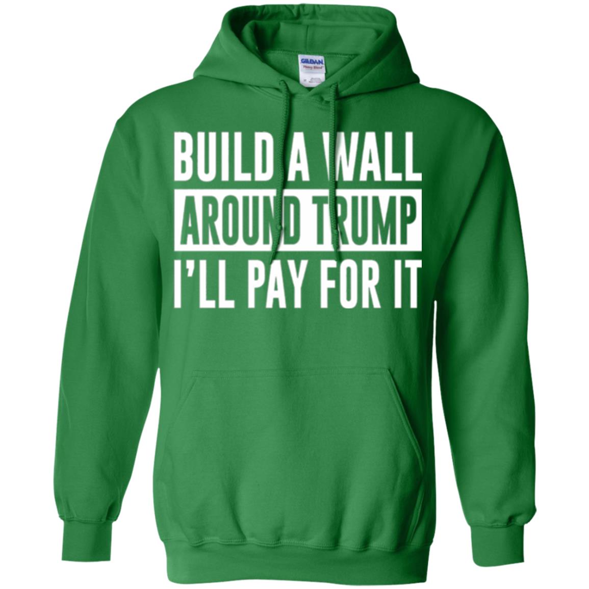 Anti Trump T-shirt Build A Wall Around Trump I_ll Pay For It Irish Green