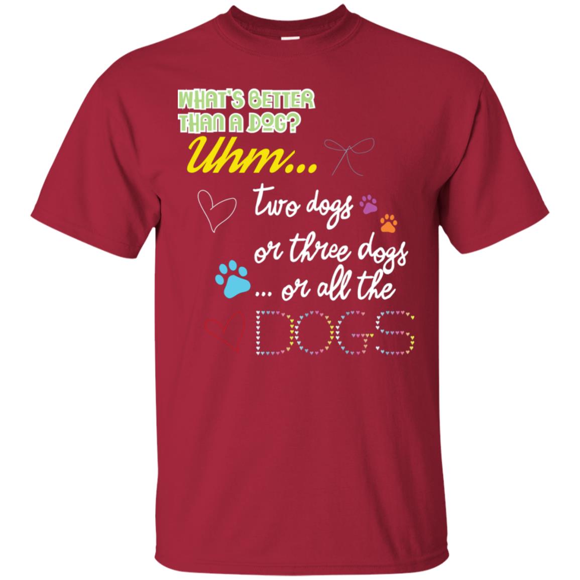 What's Better Than A Dogs Two Dogs Or Three Dogs Or All The Dogs Shirt Cardinal