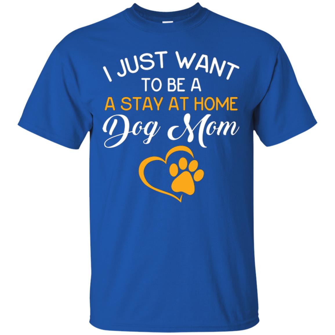 Dog Mom T-shirt I Just Want To Be A Stay At Home Dog Mom Royal