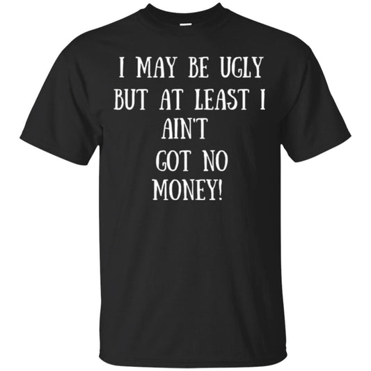 I May Be Ugly But At Least I Ain_t Got No Money Funny Saying Black