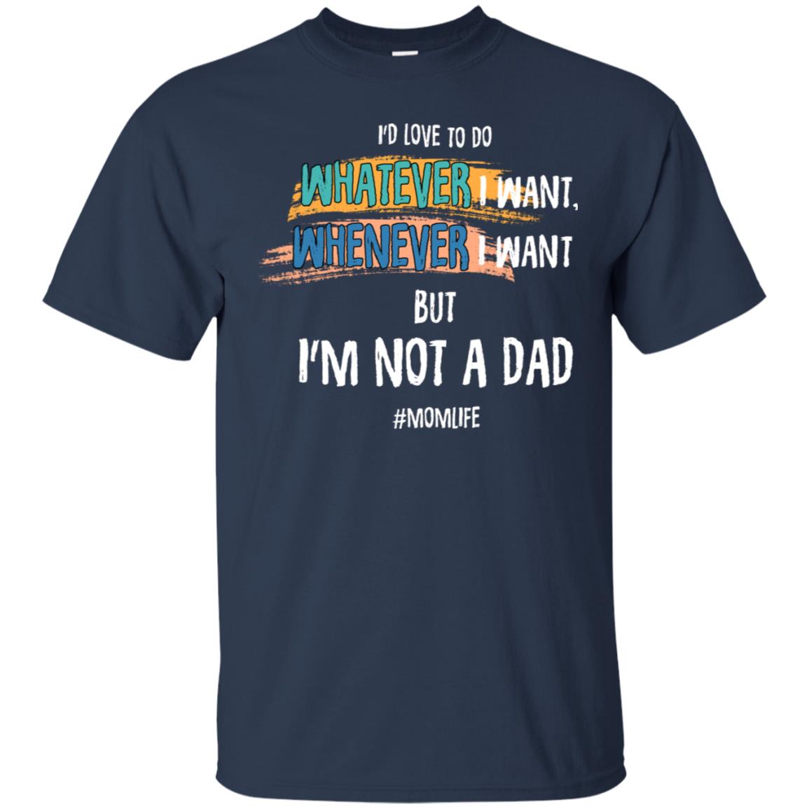 I'd Love To Do Whatever I Want Whenever I Want But I'm Not A Dad #momlife ShirtG200 Gildan Ultra Cotton T-Shirt