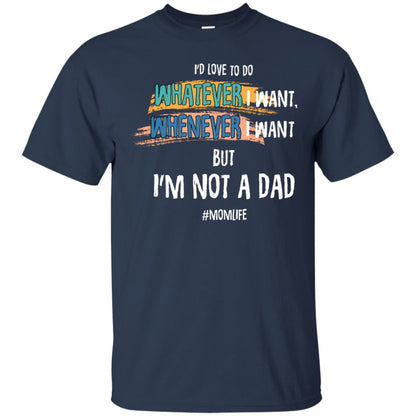 I'd Love To Do Whatever I Want Whenever I Want But I'm Not A Dad #momlife ShirtG200 Gildan Ultra Cotton T-Shirt