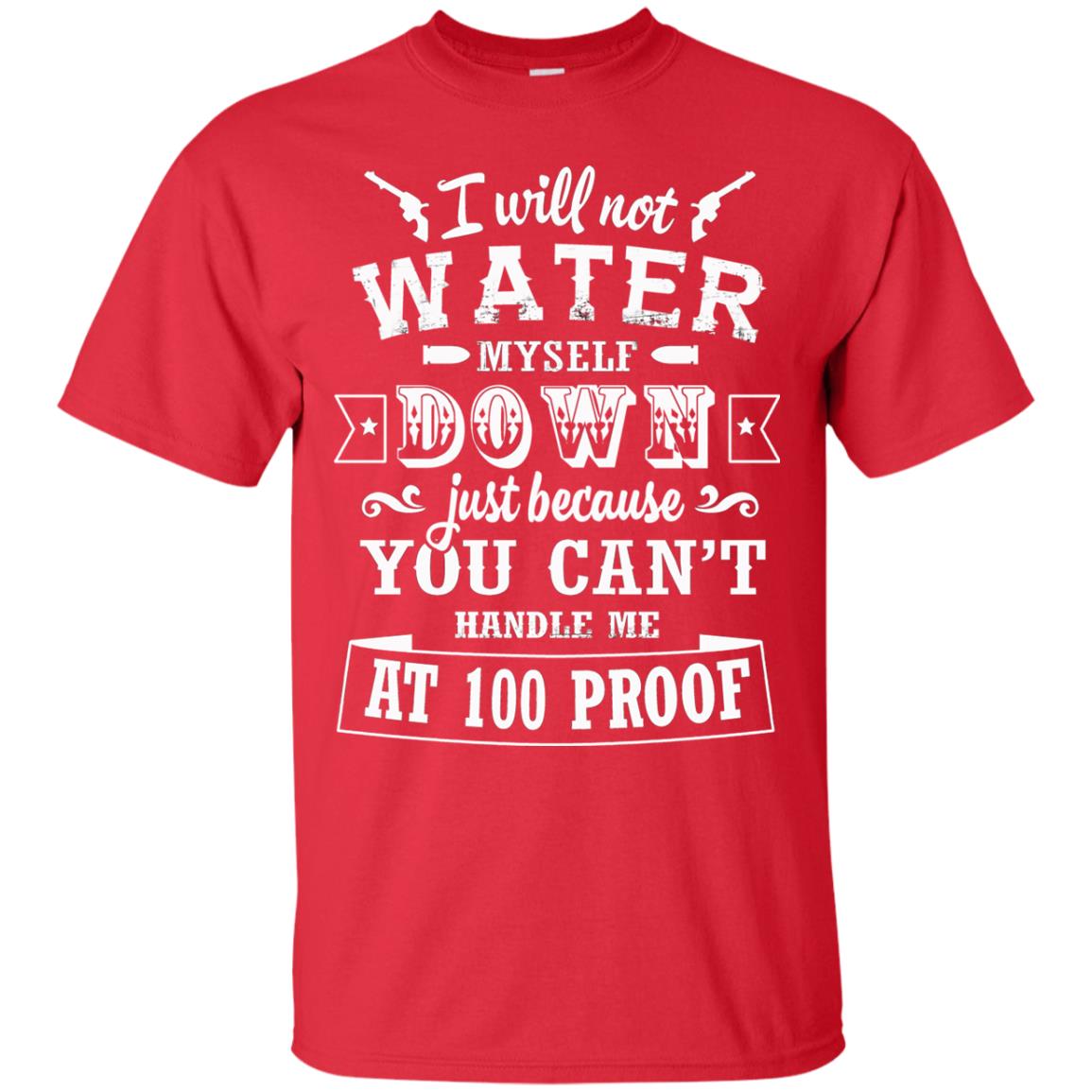 I Will Not Water Myself Down Just Because You Cant Handle Me At 100 Proof Red