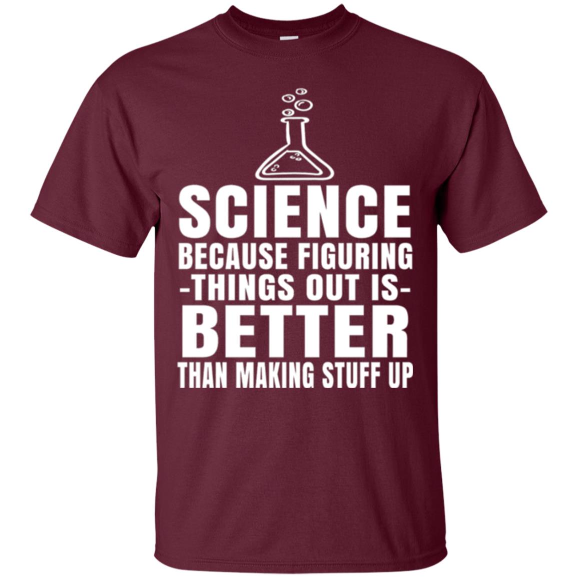 Science T-shirt Because Figuring Thing Out Is Better Than Making Stuff Up Maroon