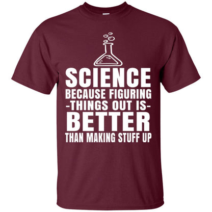 Science T-shirt Because Figuring Thing Out Is Better Than Making Stuff Up Maroon
