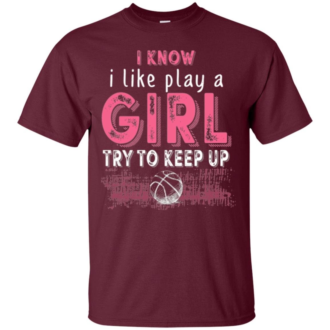 Basketball T-shirt I Know I Like Play A Girl Try To Keep Up Maroon