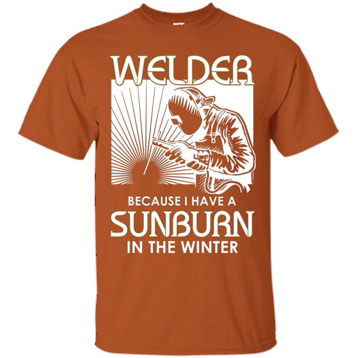 Welder Because I Have A Sunburn In The Winter Shirt Texas Orange