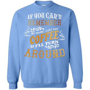 If You Can't Remember Coffee My Name Just Say And I'll Turn Around Shirt For Coffee LoversG180 Gildan Crewneck Pullover Sweatshirt 8 oz.