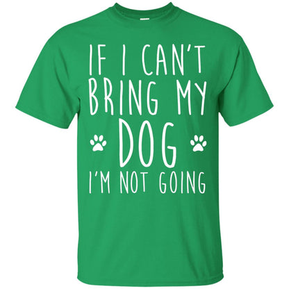 If I Can_t Bring My Dog I_m Not Going Gift T-shirt For Dog Lover Irish Green