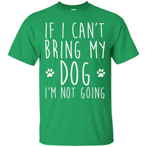 If I Can_t Bring My Dog I_m Not Going Gift T-shirt For Dog Lover