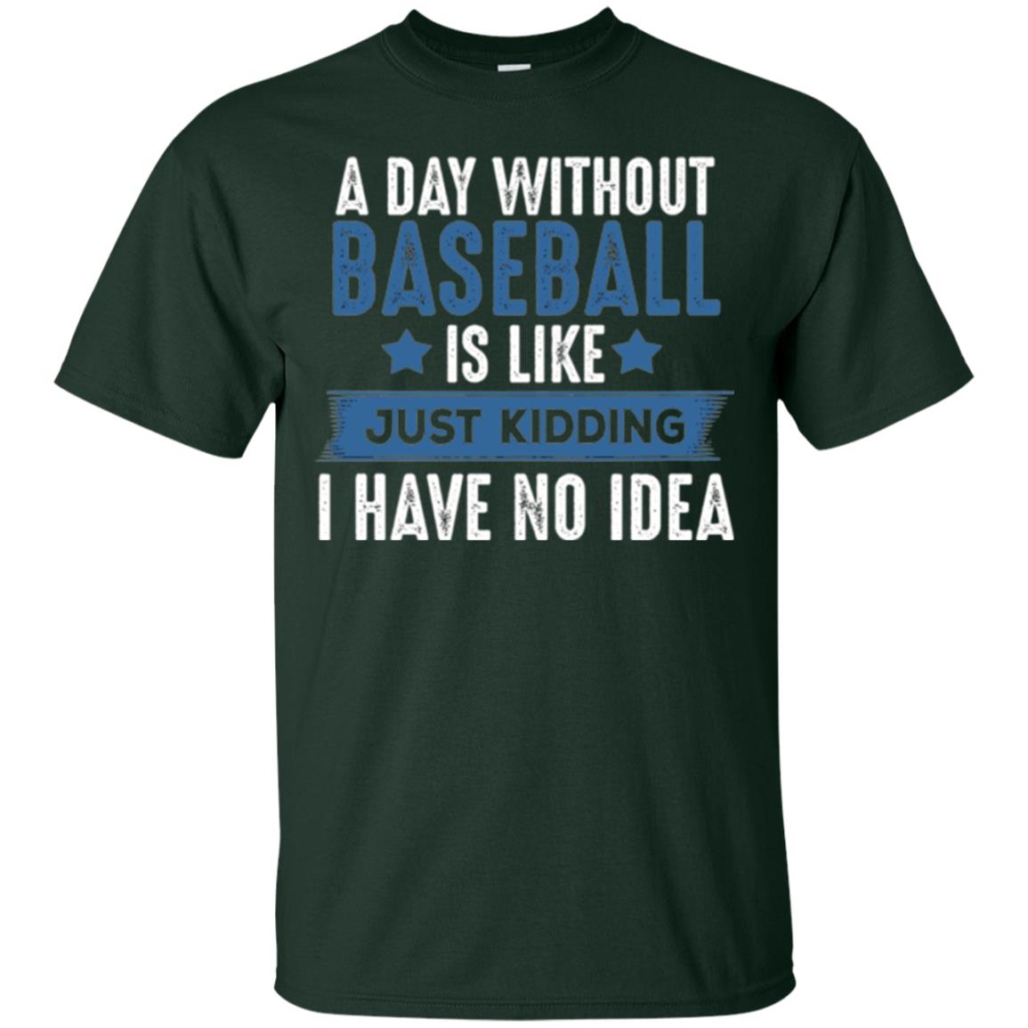 Baseball Lovers T-shirt A Day Without Baseball Is Like Just Kidding Forest Green