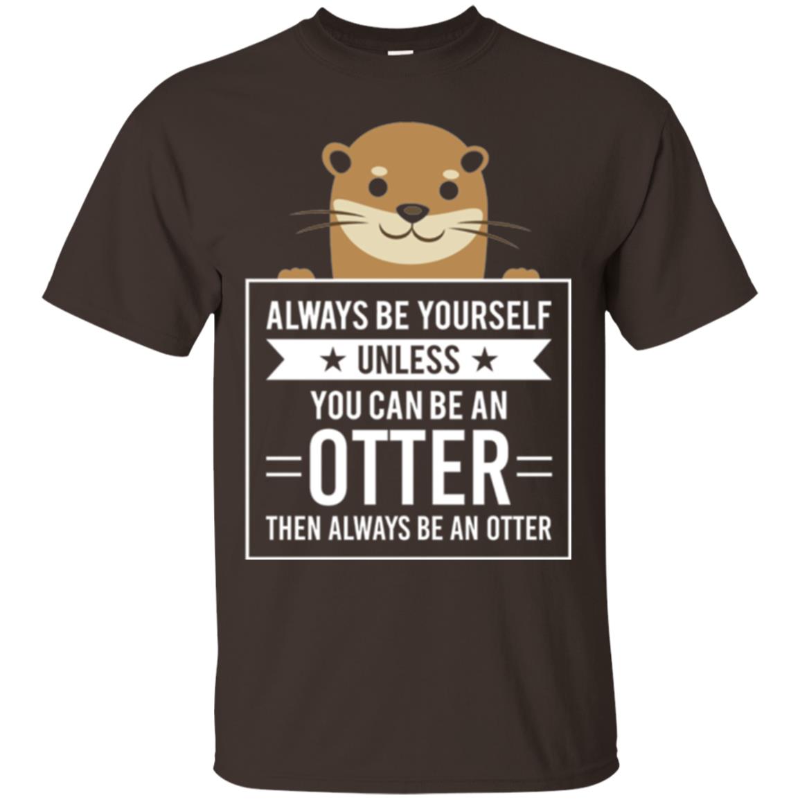 Otter Lovers T-shirt Always Be Yourself Unless You Can Be An Otter Dark Chocolate