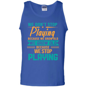 We Don't Stop Playing Because We Grow Old We Grow Old Because We Stop PlayingG220 Gildan 100% Cotton Tank Top