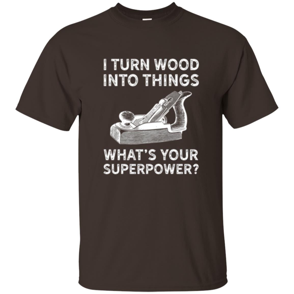 Funny Carpenter T-shirt I Turn Wood Into Things Dark Chocolate