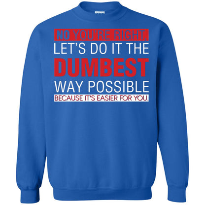 No You're Right Let Do It The Dumbest Way Possible Because It's Easier For You Shirt Royal