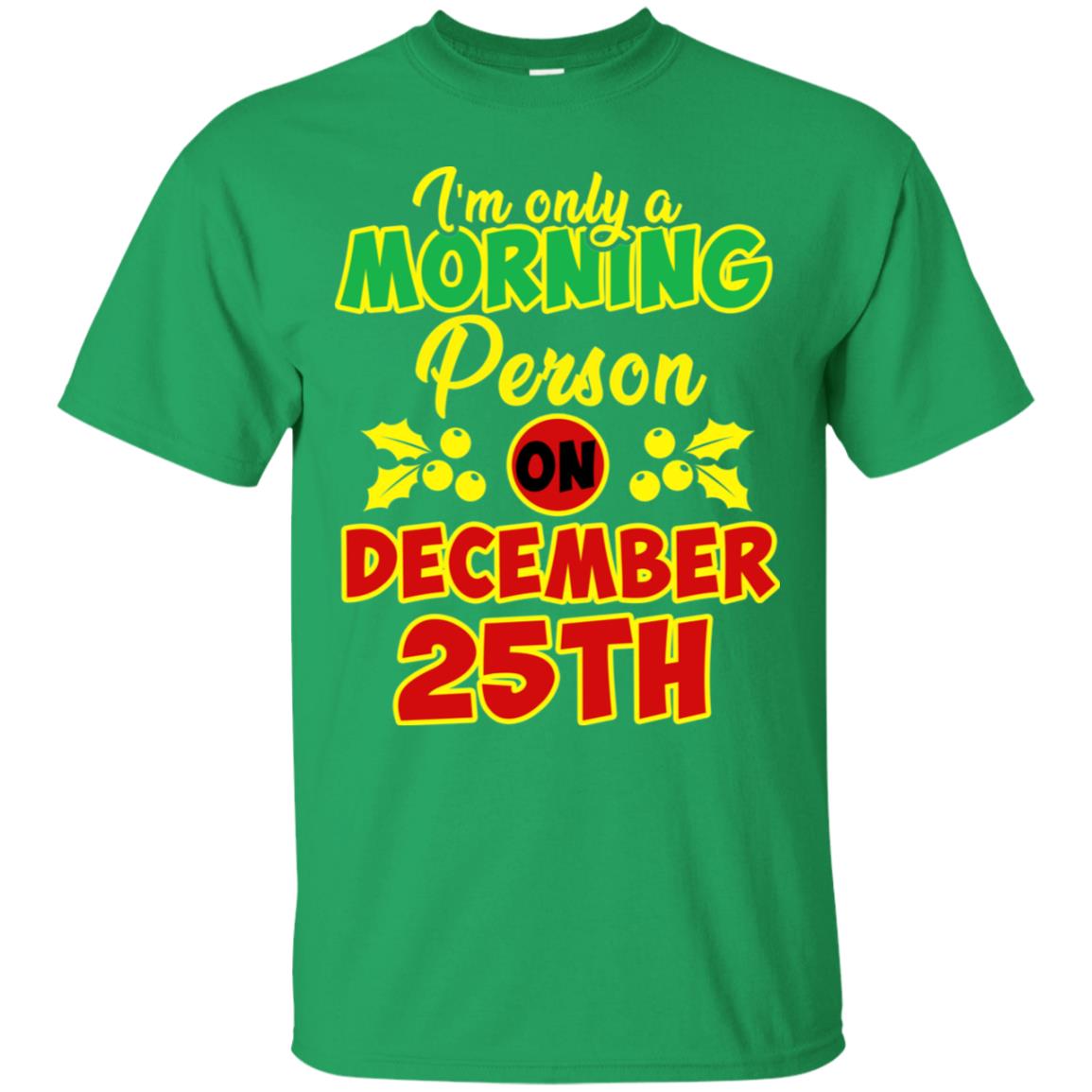 I'm Only A Morning Person On December 25th Christmas X-mas Ideas Gift Shirt For Mens Or Womens Irish Green