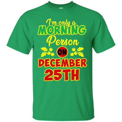 I'm Only A Morning Person On December 25th Christmas X-mas Ideas Gift Shirt For Mens Or Womens Irish Green