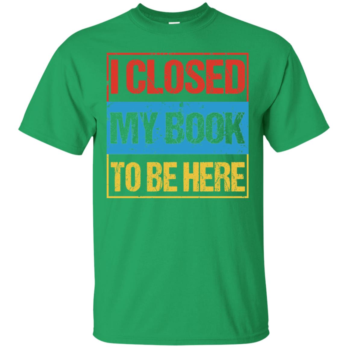 I Closed My Book To Be Here Funny Saying Shirt Irish Green