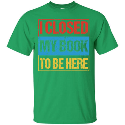 I Closed My Book To Be Here Funny Saying Shirt Irish Green