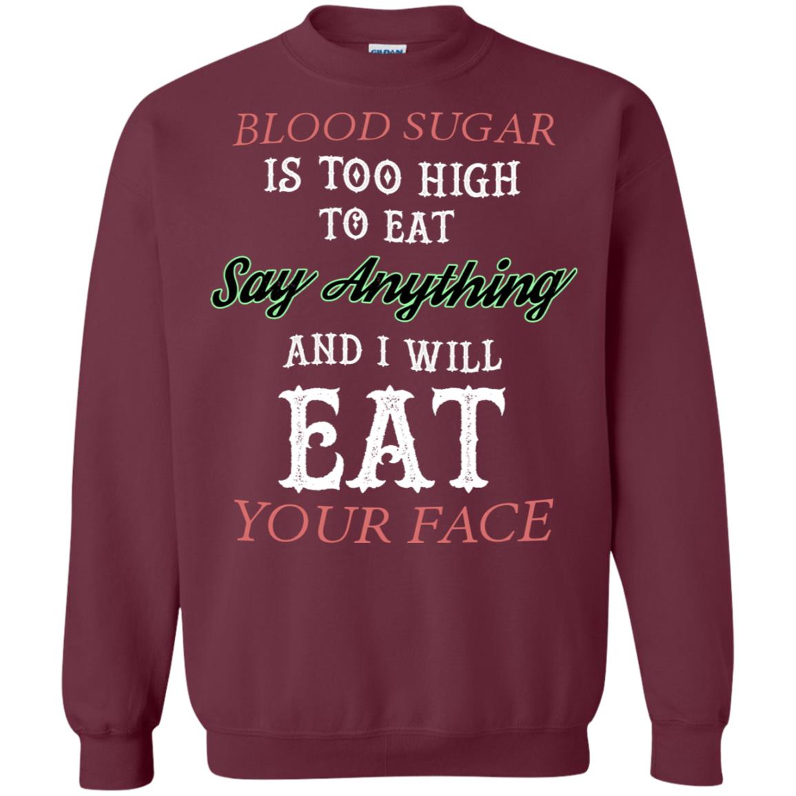 Blood Suger Is Too High To Eat Say Something And I Will Eat Your Face Maroon