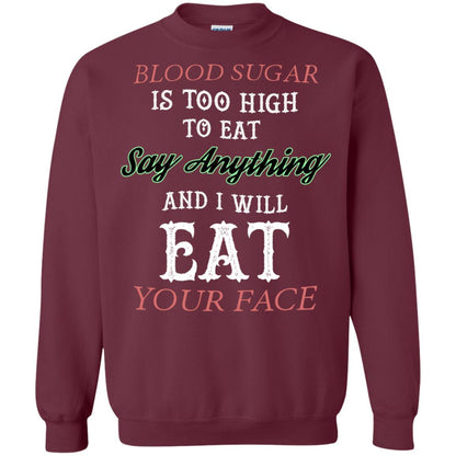Blood Suger Is Too High To Eat Say Something And I Will Eat Your Face Maroon