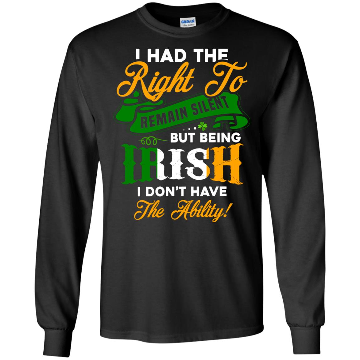 I Had The Right To Remain Silent But Being Irish I Don_t Have The Bility Black