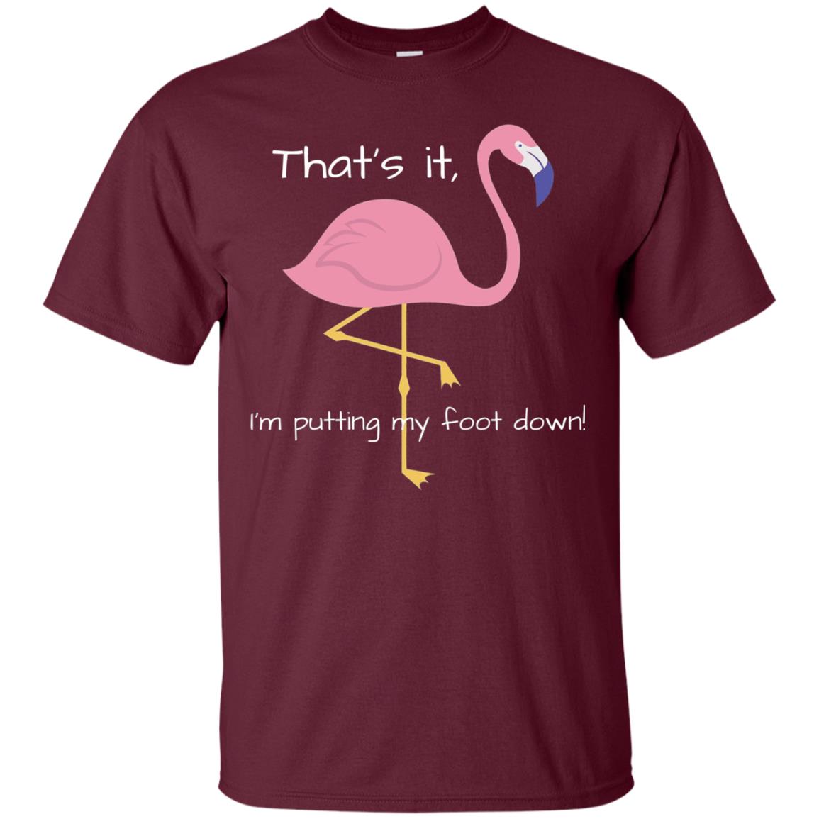 I'm Putting My Foot Down Funny Flamingo T-shirt Maroon