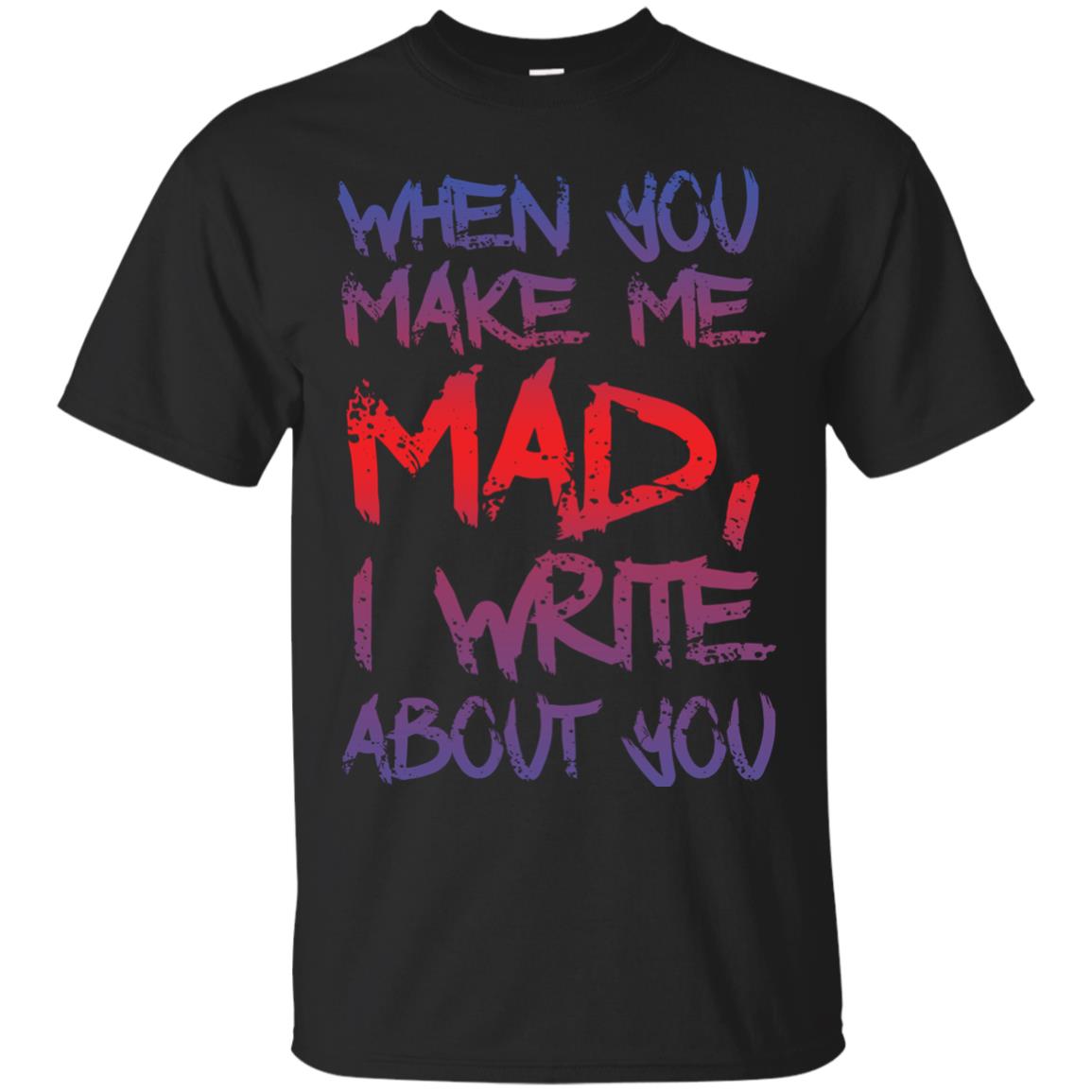 When You Make Me Mad I Write About You Funny Saying T-shirt Black