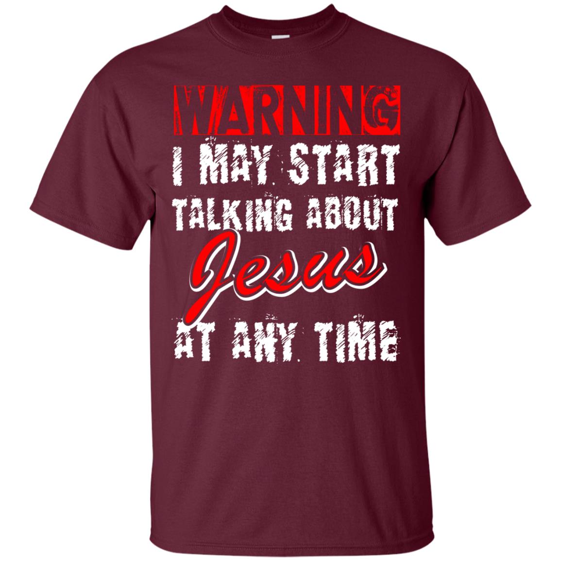 Christian T-shirt Warning I May Start Talking About Jesus At Any Time Maroon