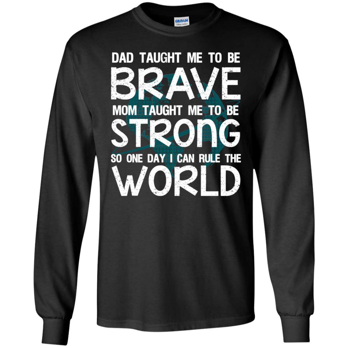 Dad Taught Me To Be Brave Mom Taught Me To Be Strong Parents Pride Shirt Black