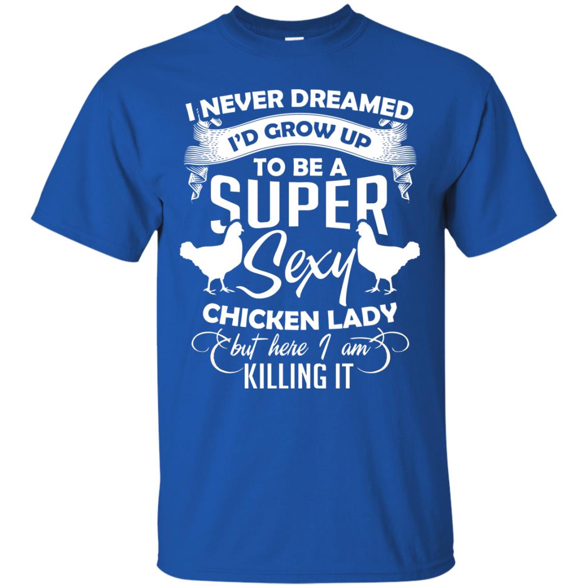 I Never Dreamed I Grow Up To Be A Super Sexy Chicken Lady Gift Shirt For Girls Royal