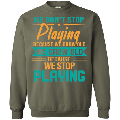 We Don't Stop Playing Because We Grow Old We Grow Old Because We Stop Playing Military Green