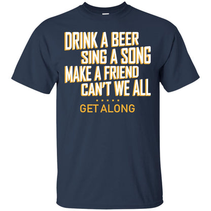 Drink A Beer Sing A Song Make A Friend Can't We All Get Along Shirt Navy