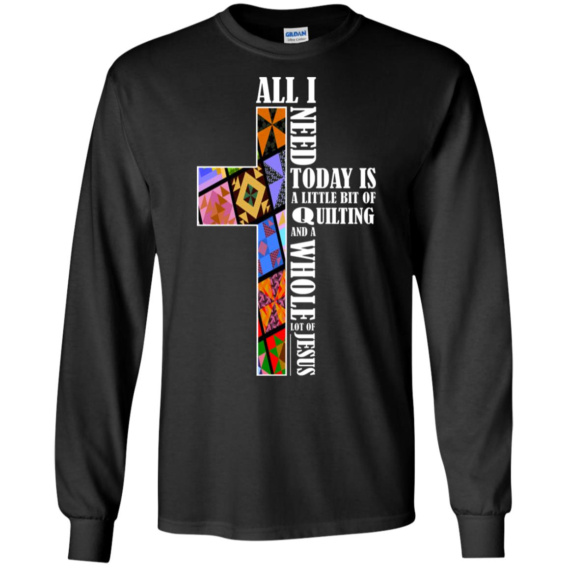 All I Need Today Is A Little Bit Of Quilting And A Whole Lot Of Jesus T-shirt Black