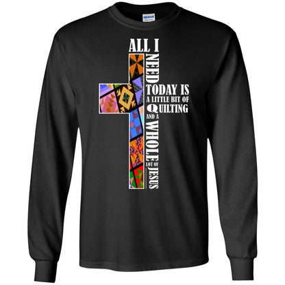 All I Need Today Is A Little Bit Of Quilting And A Whole Lot Of Jesus T-shirt Black