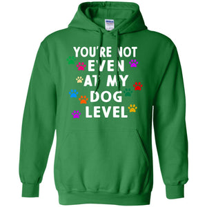 You Are Not Even At My Dog Level Best Quote ShirtG185 Gildan Pullover Hoodie 8 oz.
