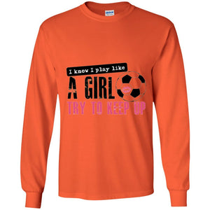 Soccer T-shirt I Know I Play Like A Girl Try To Keep Up