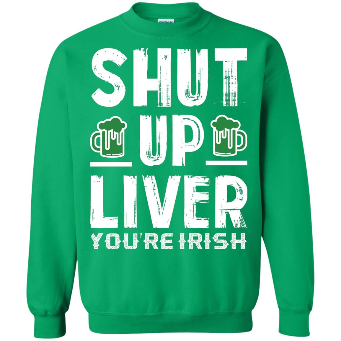 Shut Up Liver You’re Irish Saint Patrick_s Day T-shirt Irish Green